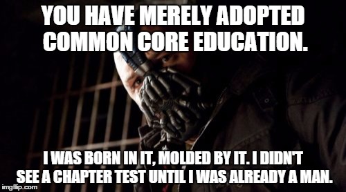 Permission Bane | YOU HAVE MERELY ADOPTED COMMON CORE EDUCATION. I WAS BORN IN IT, MOLDED BY IT. I DIDN'T SEE A CHAPTER TEST UNTIL I WAS ALREADY A MAN. | image tagged in memes,permission bane | made w/ Imgflip meme maker