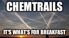 Chemtrails for dinner | CHEMTRAILS; IT'S WHAT'S FOR BREAKFAST | image tagged in chemtrails for dinner | made w/ Imgflip meme maker