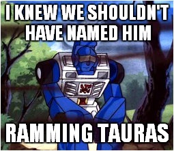 I KNEW WE SHOULDN'T HAVE NAMED HIM RAMMING TAURAS | made w/ Imgflip meme maker