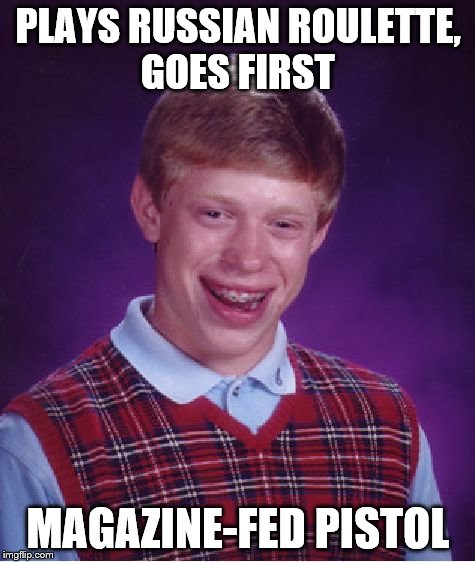 Bad Luck Brian Meme | PLAYS RUSSIAN ROULETTE, GOES FIRST MAGAZINE-FED PISTOL | image tagged in memes,bad luck brian | made w/ Imgflip meme maker