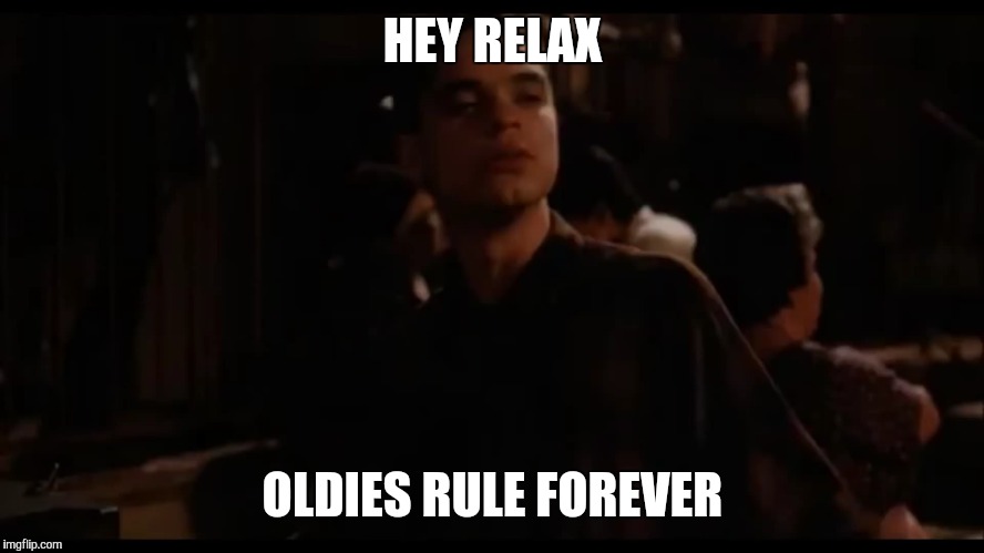 HEY RELAX; OLDIES RULE FOREVER | image tagged in american | made w/ Imgflip meme maker