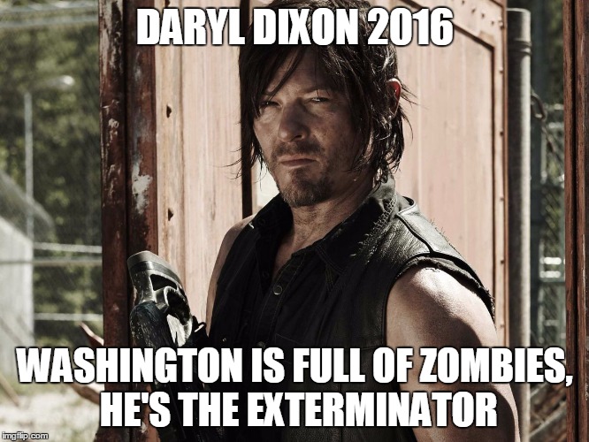 Walking Dead - Daryl | DARYL DIXON 2016; WASHINGTON IS FULL OF ZOMBIES, HE'S THE EXTERMINATOR | image tagged in walking dead - daryl | made w/ Imgflip meme maker