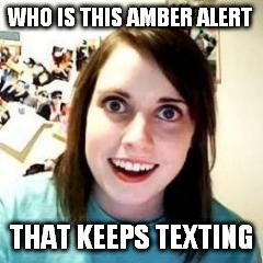 crazy eyes | WHO IS THIS AMBER ALERT; THAT KEEPS TEXTING | image tagged in crazy girlfriend | made w/ Imgflip meme maker