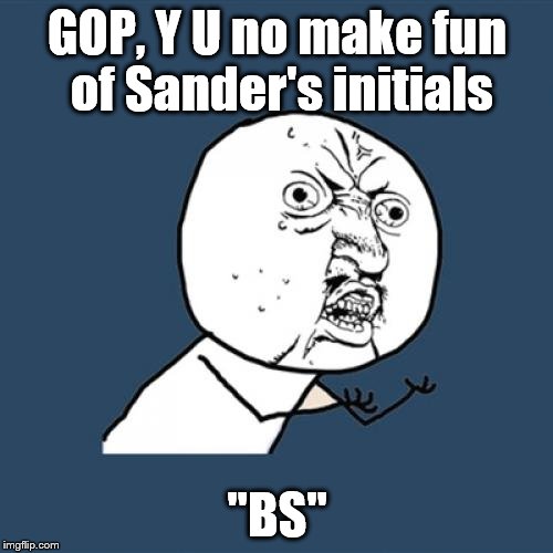 Gimme a B! Gimme an... | GOP, Y U no make fun of Sander's initials; "BS" | image tagged in memes,y u no,bernie,sanders,bs,initials | made w/ Imgflip meme maker