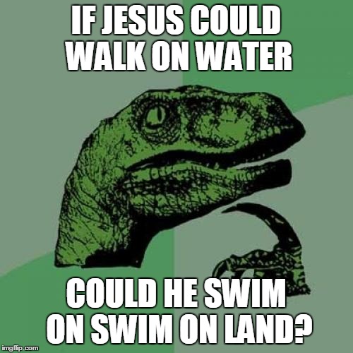 Philosoraptor Meme | IF JESUS COULD WALK ON WATER; COULD HE SWIM ON SWIM ON LAND? | image tagged in memes,philosoraptor | made w/ Imgflip meme maker