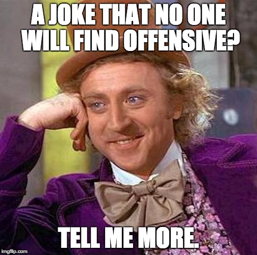 Creepy Condescending Wonka Meme | A JOKE THAT NO ONE WILL FIND OFFENSIVE? TELL ME MORE. | image tagged in memes,creepy condescending wonka | made w/ Imgflip meme maker