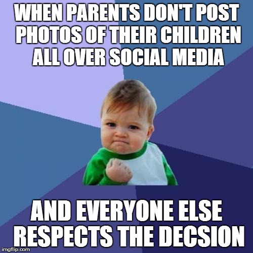 Success Kid | WHEN PARENTS DON'T POST PHOTOS OF THEIR CHILDREN ALL OVER SOCIAL MEDIA; AND EVERYONE ELSE RESPECTS THE DECSION | image tagged in memes,success kid | made w/ Imgflip meme maker