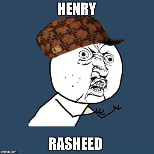 Y U No | HENRY; RASHEED | image tagged in memes,y u no,scumbag | made w/ Imgflip meme maker