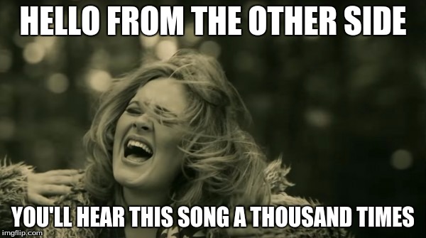 Adele Hello | HELLO FROM THE OTHER SIDE; YOU'LL HEAR THIS SONG A THOUSAND TIMES | image tagged in adele hello | made w/ Imgflip meme maker