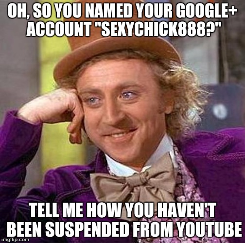Creepy Condescending Wonka Meme | OH, SO YOU NAMED YOUR GOOGLE+ ACCOUNT "SEXYCHICK888?"; TELL ME HOW YOU HAVEN'T BEEN SUSPENDED FROM YOUTUBE | image tagged in memes,creepy condescending wonka | made w/ Imgflip meme maker