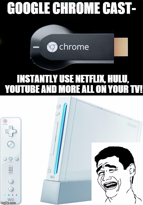 why waste the money when you've still got your old wii? | GOOGLE CHROME CAST-; INSTANTLY USE NETFLIX, HULU, YOUTUBE AND MORE ALL ON YOUR TV! | image tagged in memes | made w/ Imgflip meme maker