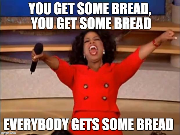 Oprah You Get A | YOU GET SOME BREAD, YOU GET SOME BREAD; EVERYBODY GETS SOME BREAD | image tagged in memes,oprah you get a,bread,oprah,lol,commercial | made w/ Imgflip meme maker