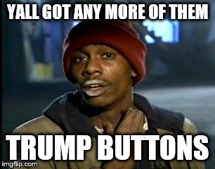 Y'all Got Any More Of That | YALL GOT ANY MORE OF THEM; TRUMP BUTTONS | image tagged in memes,yall got any more of | made w/ Imgflip meme maker