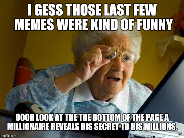 Imgflip has ads now *party horn* |  I GESS THOSE LAST FEW MEMES WERE KIND OF FUNNY; OOOH LOOK AT THE THE BOTTOM OF THE PAGE A MILLIONAIRE REVEALS HIS SECRET TO HIS MILLIONS. | image tagged in memes,grandma finds the internet | made w/ Imgflip meme maker