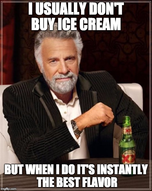 The Most Interesting Man In The World Meme | I USUALLY DON'T BUY ICE CREAM; BUT WHEN I DO IT'S INSTANTLY THE BEST FLAVOR | image tagged in memes,the most interesting man in the world | made w/ Imgflip meme maker