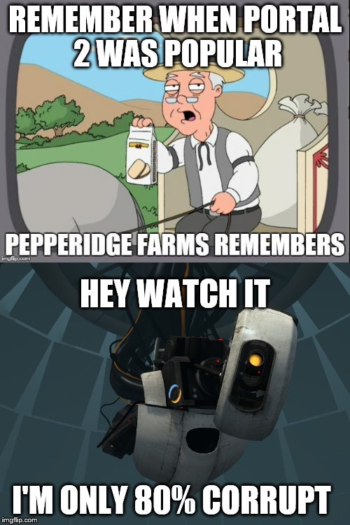 Back in the day... upvote if you agree. | REMEMBER WHEN PORTAL 2 WAS POPULAR; HEY WATCH IT; I'M ONLY 80% CORRUPT | image tagged in pepperidge farm remembers | made w/ Imgflip meme maker