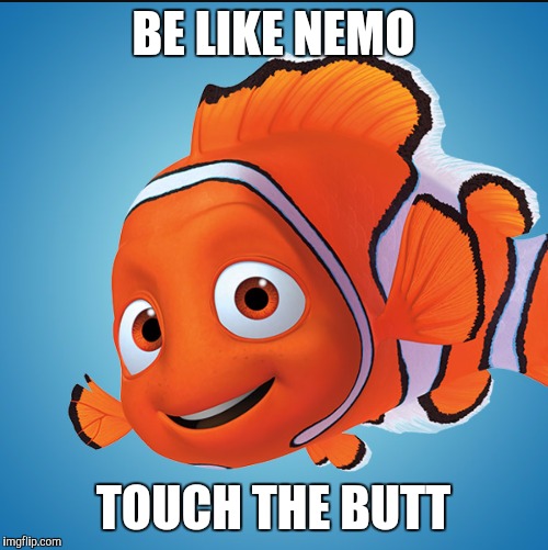 BE LIKE NEMO; TOUCH THE BUTT | image tagged in nemo,touch,butt | made w/ Imgflip meme maker