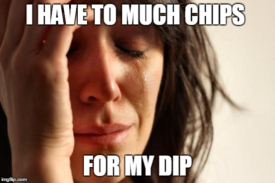 First World Problems Meme | I HAVE TO MUCH CHIPS; FOR MY DIP | image tagged in memes,first world problems | made w/ Imgflip meme maker