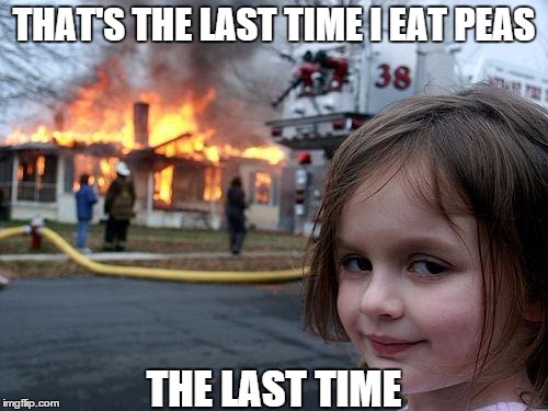 Disaster Girl | THAT'S THE LAST TIME I EAT PEAS; THE LAST TIME | image tagged in memes,disaster girl | made w/ Imgflip meme maker
