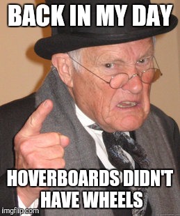 Back In My Day | BACK IN MY DAY; HOVERBOARDS DIDN'T HAVE WHEELS | image tagged in memes,back in my day | made w/ Imgflip meme maker