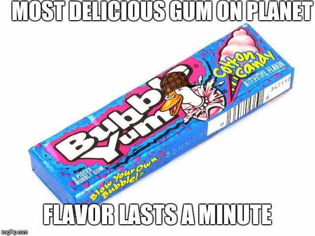 Scumbag best gum flavor | MOST DELICIOUS GUM ON PLANET; FLAVOR LASTS A MINUTE | image tagged in bubblegum,original | made w/ Imgflip meme maker