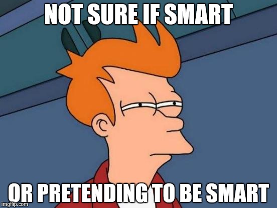 Futurama Fry Meme | NOT SURE IF SMART OR PRETENDING TO BE SMART | image tagged in memes,futurama fry | made w/ Imgflip meme maker