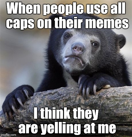 Please stop yelling | When people use all caps on their memes; I think they are yelling at me | image tagged in memes,confession bear | made w/ Imgflip meme maker