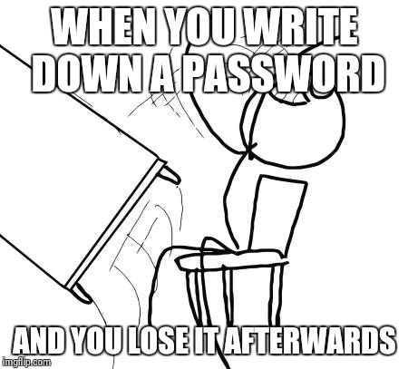 Table Flip Guy | WHEN YOU WRITE DOWN A PASSWORD; AND YOU LOSE IT AFTERWARDS | image tagged in memes,table flip guy | made w/ Imgflip meme maker