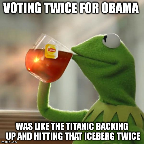 But That's None Of My Business Meme | VOTING TWICE FOR OBAMA WAS LIKE THE TITANIC BACKING UP AND HITTING THAT ICEBERG TWICE | image tagged in memes,but thats none of my business,kermit the frog | made w/ Imgflip meme maker