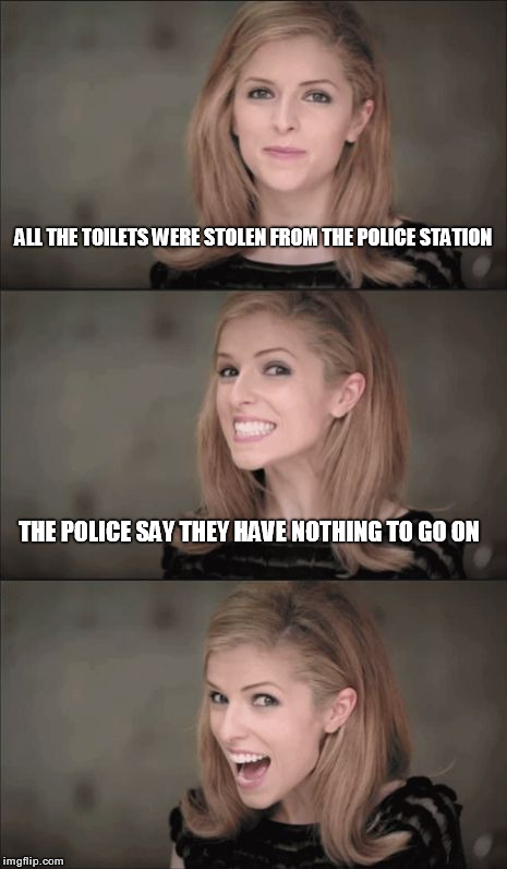 Bad Pun Anna Kendrick  | ALL THE TOILETS WERE STOLEN FROM THE POLICE STATION; THE POLICE SAY THEY HAVE NOTHING TO GO ON | image tagged in bad pun anna kendrick | made w/ Imgflip meme maker