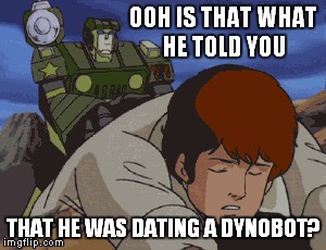 OOH IS THAT WHAT HE TOLD YOU THAT HE WAS DATING A DYNOBOT? | made w/ Imgflip meme maker