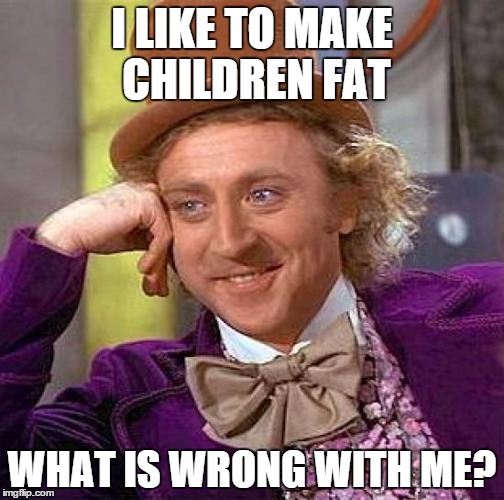 I like to make children fat | I LIKE TO MAKE CHILDREN FAT; WHAT IS WRONG WITH ME? | image tagged in memes,creepy condescending wonka | made w/ Imgflip meme maker