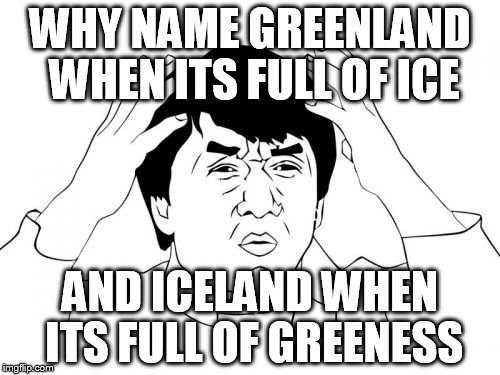 Jackie Chan WTF | WHY NAME GREENLAND WHEN ITS FULL OF ICE; AND ICELAND WHEN ITS FULL OF GREENESS | image tagged in memes,jackie chan wtf | made w/ Imgflip meme maker