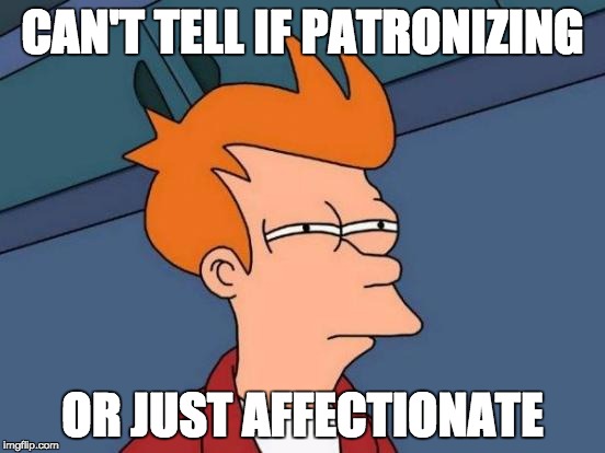 Futurama Fry Meme | CAN'T TELL IF PATRONIZING; OR JUST AFFECTIONATE | image tagged in memes,futurama fry | made w/ Imgflip meme maker