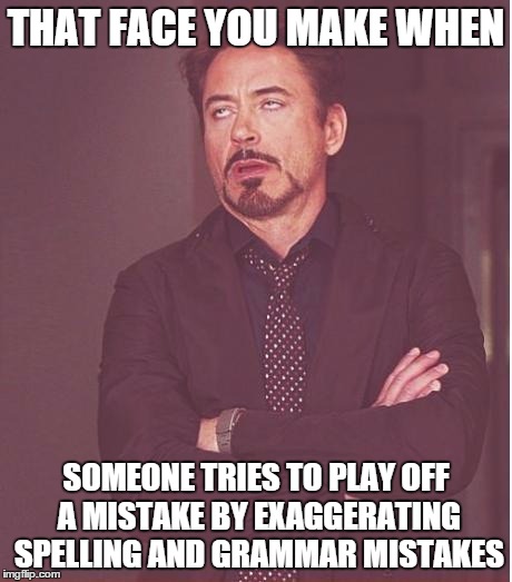 Face You Make Robert Downey Jr Meme | THAT FACE YOU MAKE WHEN SOMEONE TRIES TO PLAY OFF A MISTAKE BY EXAGGERATING SPELLING AND GRAMMAR MISTAKES | image tagged in memes,face you make robert downey jr | made w/ Imgflip meme maker