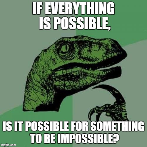 Philosoraptor Meme | IF EVERYTHING IS POSSIBLE, IS IT POSSIBLE FOR SOMETHING TO BE IMPOSSIBLE? | image tagged in memes,philosoraptor | made w/ Imgflip meme maker