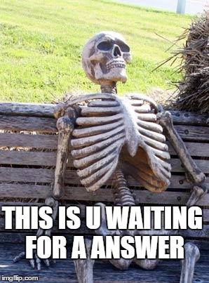 Waiting Skeleton Meme | THIS IS U WAITING FOR A ANSWER | image tagged in memes,waiting skeleton | made w/ Imgflip meme maker