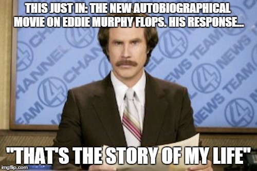 Ron Burgundy | THIS JUST IN: THE NEW AUTOBIOGRAPHICAL MOVIE ON EDDIE MURPHY FLOPS. HIS RESPONSE... "THAT'S THE STORY OF MY LIFE" | image tagged in memes,ron burgundy | made w/ Imgflip meme maker