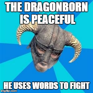 Skyrim meme | THE DRAGONBORN IS PEACEFUL; HE USES WORDS TO FIGHT | image tagged in skyrim meme | made w/ Imgflip meme maker