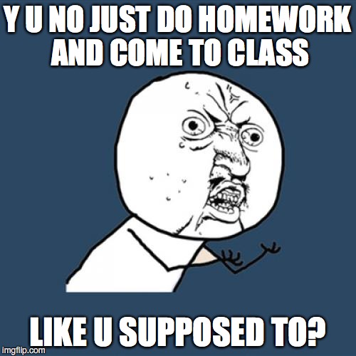 Y U No Meme | Y U NO JUST DO HOMEWORK AND COME TO CLASS LIKE U SUPPOSED TO? | image tagged in memes,y u no | made w/ Imgflip meme maker