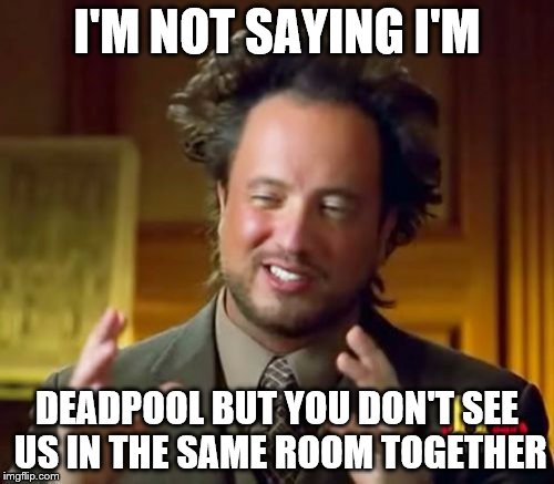 Ancient Aliens | I'M NOT SAYING I'M; DEADPOOL BUT YOU DON'T SEE US IN THE SAME ROOM TOGETHER | image tagged in memes,ancient aliens | made w/ Imgflip meme maker
