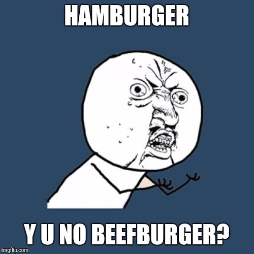 Or highly processed guts in an unrecognizable patty burger?  | HAMBURGER; Y U NO BEEFBURGER? | image tagged in memes,y u no | made w/ Imgflip meme maker