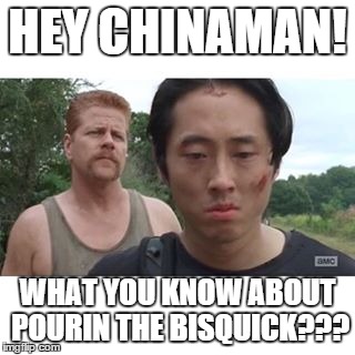 Pourin the Bisquick | HEY CHINAMAN! WHAT YOU KNOW ABOUT POURIN THE BISQUICK??? | image tagged in glenn,the walking dead,humor,pouring the bisquick | made w/ Imgflip meme maker