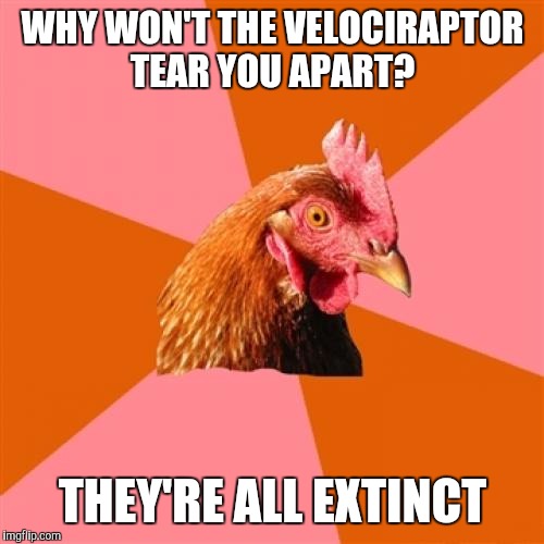 WHY WON'T THE VELOCIRAPTOR TEAR YOU APART? THEY'RE ALL EXTINCT | made w/ Imgflip meme maker
