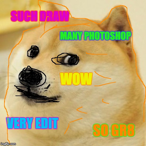 Doge Meme | SUCH DRAW; MANY PHOTOSHOP; WOW; VERY EDIT; SO GR8 | image tagged in memes,doge | made w/ Imgflip meme maker