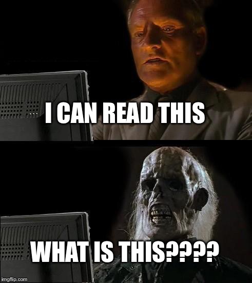 I'll Just Wait Here Meme | I CAN READ THIS WHAT IS THIS???? | image tagged in memes,ill just wait here | made w/ Imgflip meme maker