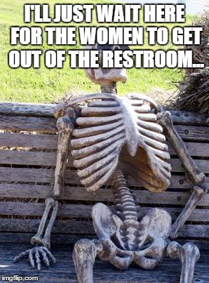 Waiting Skeleton Meme | I'LL JUST WAIT HERE FOR THE WOMEN TO GET OUT OF THE RESTROOM... | image tagged in memes,waiting skeleton | made w/ Imgflip meme maker