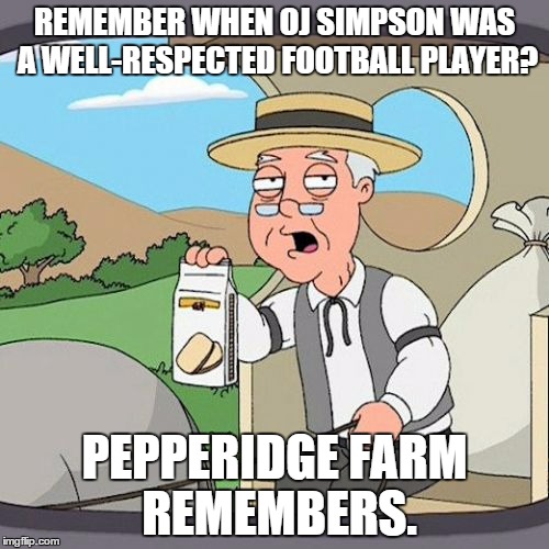 Pepperidge Farm Remembers | REMEMBER WHEN OJ SIMPSON WAS A WELL-RESPECTED FOOTBALL PLAYER? PEPPERIDGE FARM REMEMBERS. | image tagged in memes,pepperidge farm remembers | made w/ Imgflip meme maker