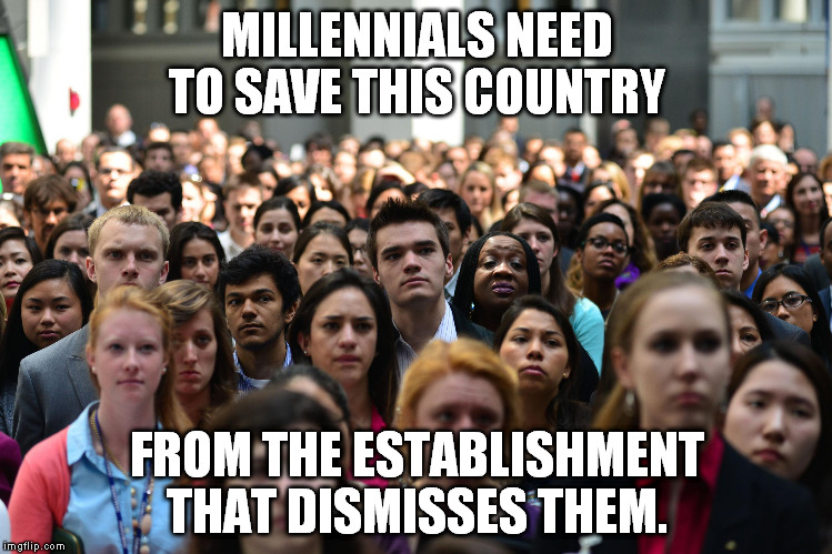 MILLENNIALS NEED TO SAVE THIS COUNTRY; FROM THE ESTABLISHMENT THAT DISMISSES THEM. | image tagged in vote bernie sanders,millennial,human rights,humanity | made w/ Imgflip meme maker