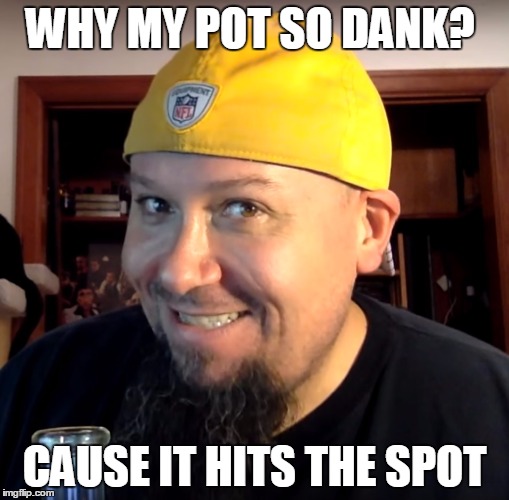 Dank Barrus | WHY MY POT SO DANK? CAUSE IT HITS THE SPOT | image tagged in dank barrus | made w/ Imgflip meme maker